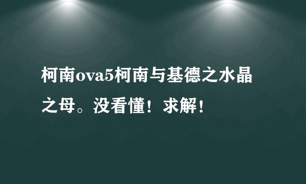 柯南ova5柯南与基德之水晶之母。没看懂！求解！