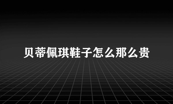 贝蒂佩琪鞋子怎么那么贵