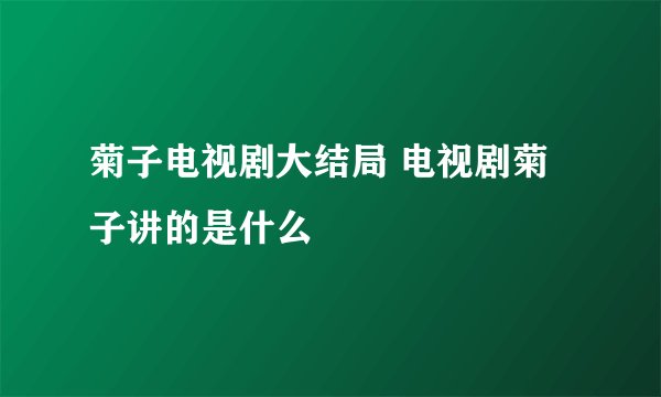 菊子电视剧大结局 电视剧菊子讲的是什么