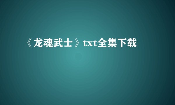 《龙魂武士》txt全集下载