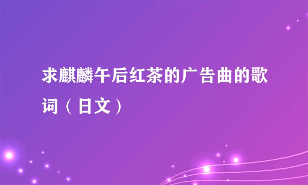 求麒麟午后红茶的广告曲的歌词（日文）