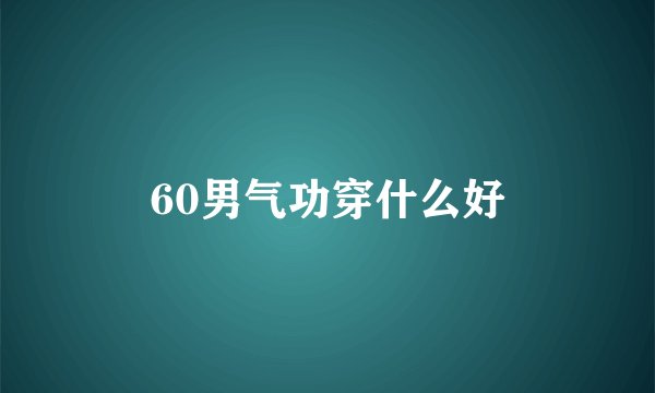 60男气功穿什么好
