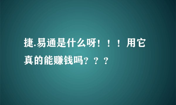 捷.易通是什么呀！！！用它真的能赚钱吗？？？