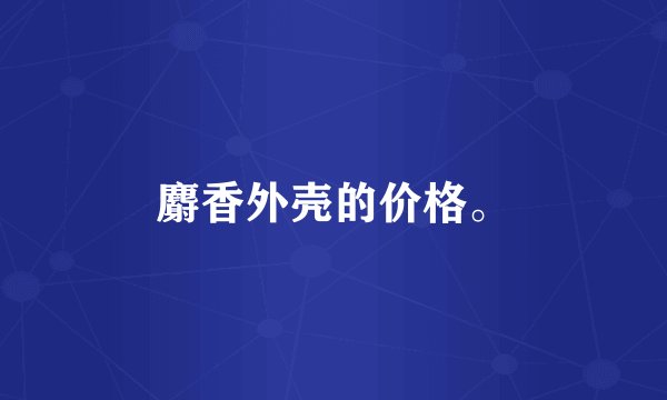 麝香外壳的价格。