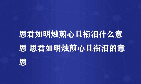 思君如明烛煎心且衔泪什么意思 思君如明烛煎心且衔泪的意思