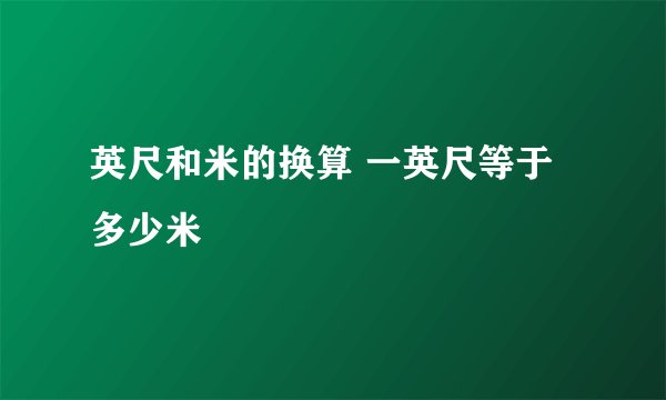 英尺和米的换算 一英尺等于多少米