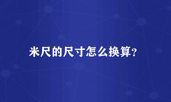 米尺的尺寸怎么换算？