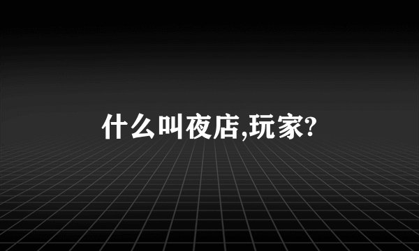 什么叫夜店,玩家?