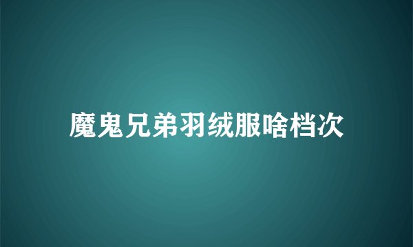 魔鬼兄弟羽绒服啥档次