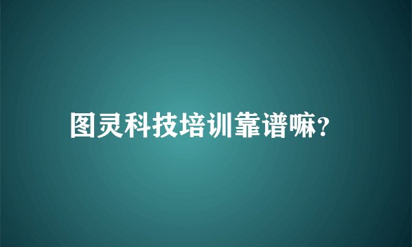 图灵科技培训靠谱嘛？