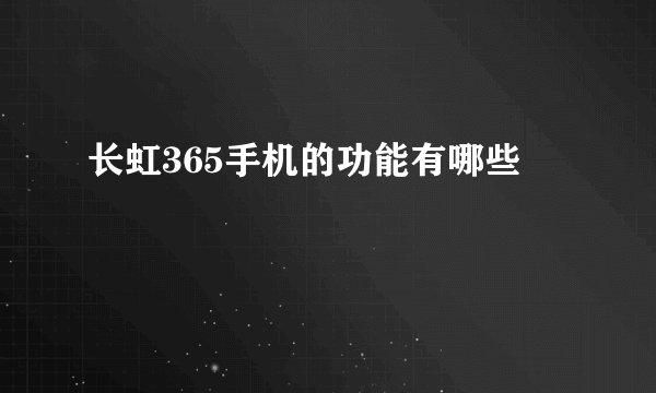 长虹365手机的功能有哪些