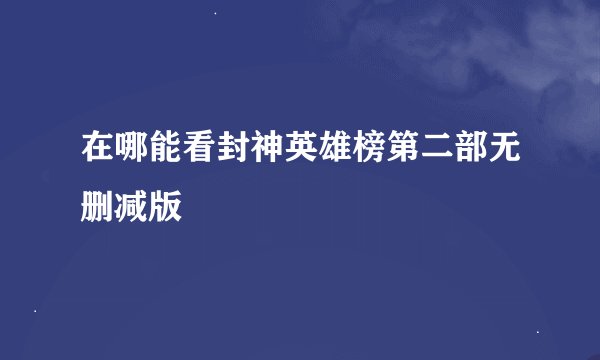 在哪能看封神英雄榜第二部无删减版