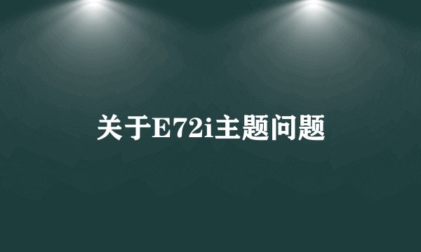 关于E72i主题问题