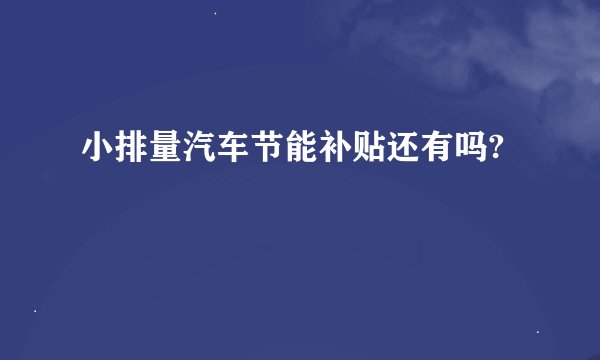 小排量汽车节能补贴还有吗?