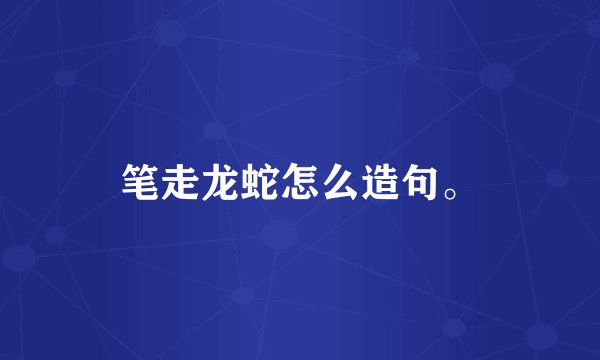 笔走龙蛇怎么造句。