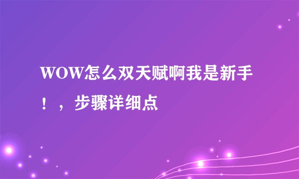WOW怎么双天赋啊我是新手！，步骤详细点
