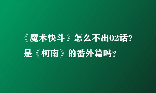 《魔术快斗》怎么不出02话？ 是《柯南》的番外篇吗？