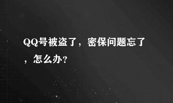 QQ号被盗了，密保问题忘了，怎么办？