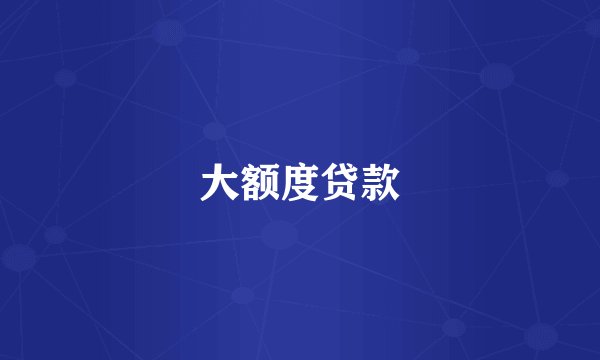 大额度贷款