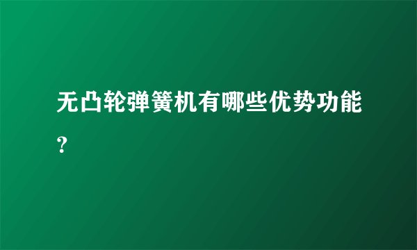 无凸轮弹簧机有哪些优势功能？
