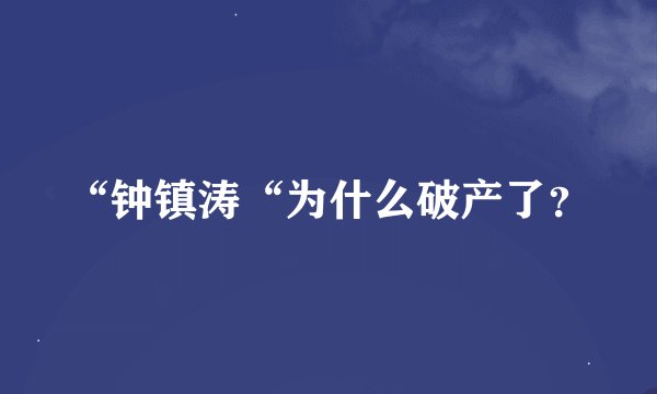 “钟镇涛“为什么破产了？
