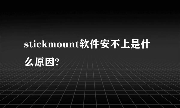 stickmount软件安不上是什么原因?
