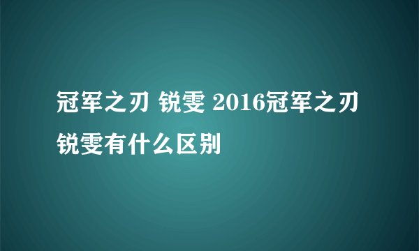 冠军之刃 锐雯 2016冠军之刃 锐雯有什么区别