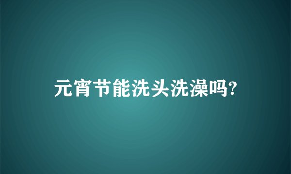 元宵节能洗头洗澡吗?