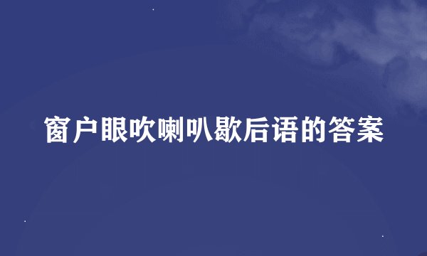 窗户眼吹喇叭歇后语的答案