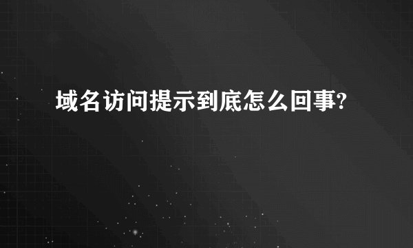域名访问提示到底怎么回事?