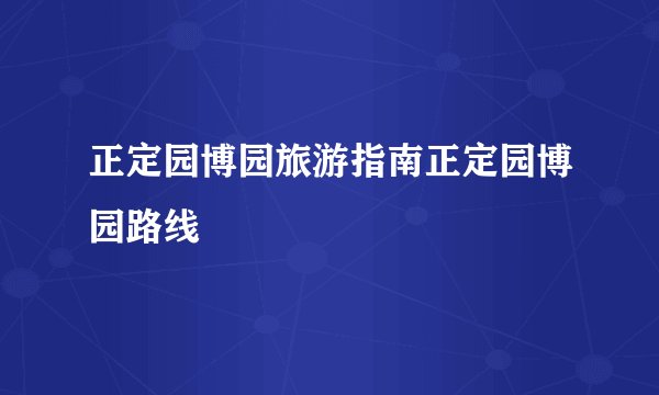 正定园博园旅游指南正定园博园路线