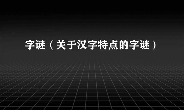 字谜(关于汉字特点的字谜)