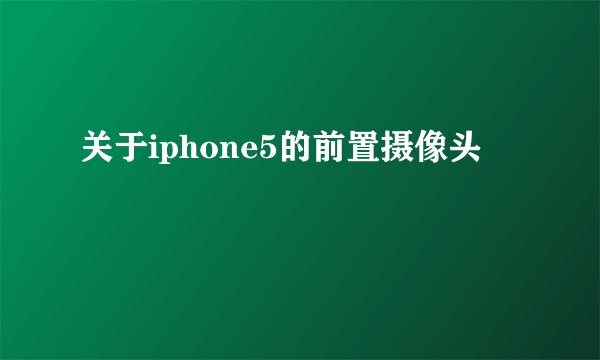 关于iphone5的前置摄像头