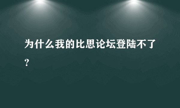 为什么我的比思论坛登陆不了？