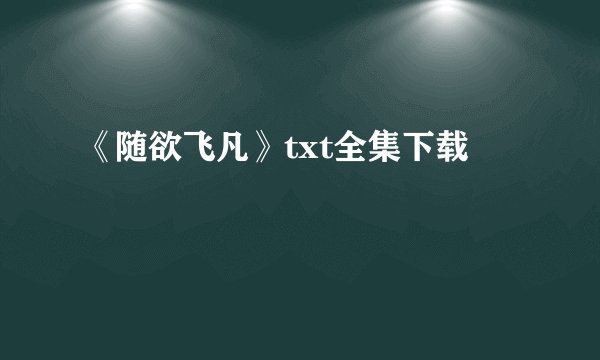《随欲飞凡》txt全集下载