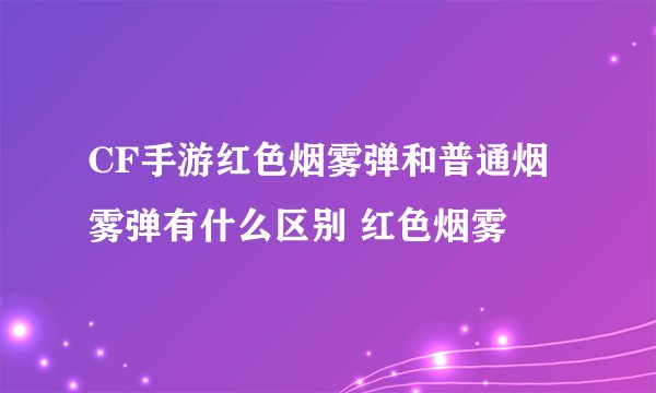 CF手游红色烟雾弹和普通烟雾弹有什么区别 红色烟雾