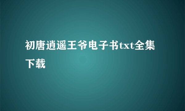 初唐逍遥王爷电子书txt全集下载
