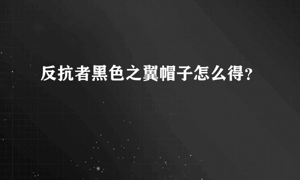 反抗者黑色之翼帽子怎么得？