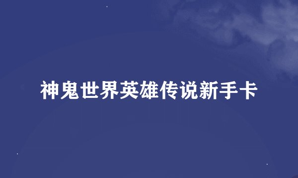 神鬼世界英雄传说新手卡