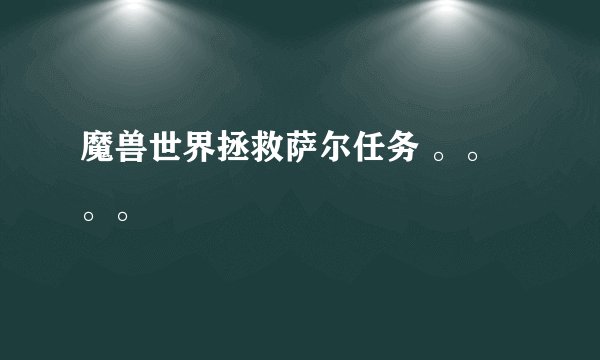 魔兽世界拯救萨尔任务 。。。。