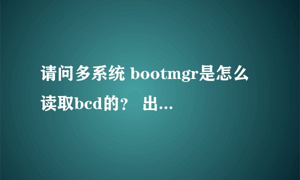 请问多系统 bootmgr是怎么读取bcd的？ 出现多系统选择界面是否是让我选对应系统的bcd读取