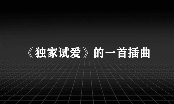 《独家试爱》的一首插曲