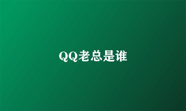 QQ老总是谁