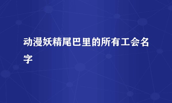 动漫妖精尾巴里的所有工会名字