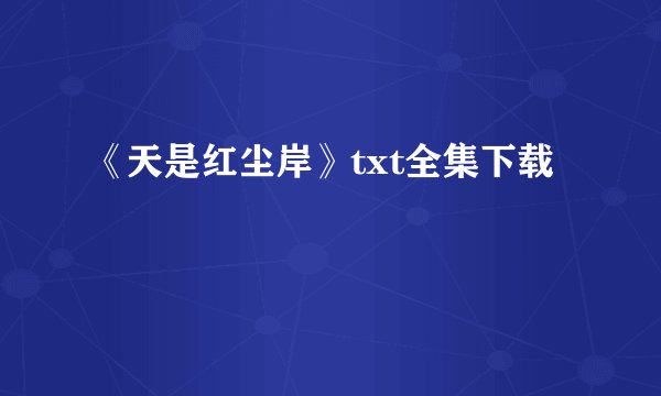 《天是红尘岸》txt全集下载