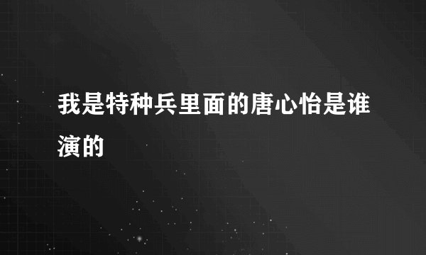 我是特种兵里面的唐心怡是谁演的