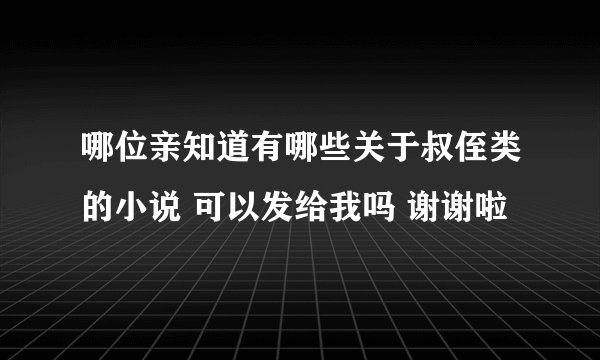 哪位亲知道有哪些关于叔侄类的小说 可以发给我吗 谢谢啦