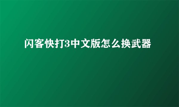 闪客快打3中文版怎么换武器