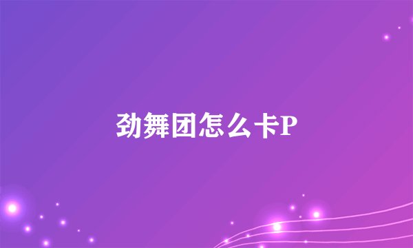 劲舞团怎么卡P