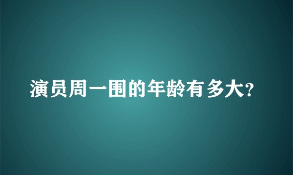 演员周一围的年龄有多大？